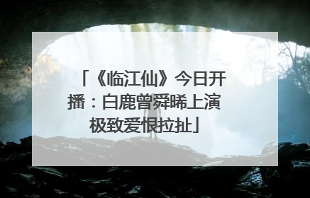 《临江仙》今日开播：白鹿曾舜晞上演极致爱恨拉扯