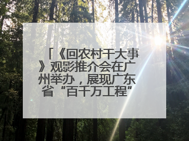 《回农村干大事》观影推介会在广州举办，展现广东省“百千万工程”生动实践