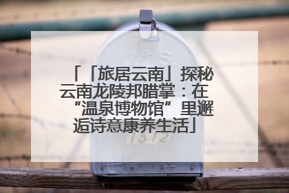 「旅居云南」探秘云南龙陵邦腊掌：在“温泉博物馆”里邂逅诗意康养生活