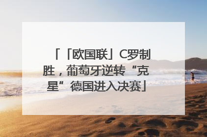 「欧国联」C罗制胜，葡萄牙逆转“克星”德国进入决赛