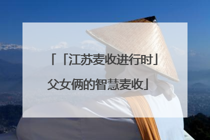 「江苏麦收进行时」父女俩的智慧麦收