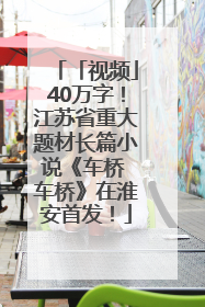 「视频」40万字！江苏省重大题材长篇小说《车桥 车桥》在淮安首发！