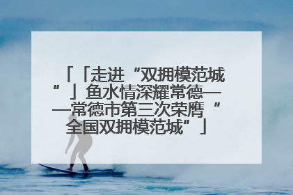 「走进“双拥模范城”」鱼水情深耀常德——常德市第三次荣膺“全国双拥模范城”