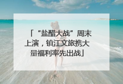 “盐醋大战”周末上演，镇江文旅携大量福利率先出战