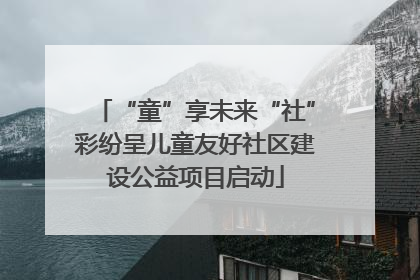 “童”享未来“社”彩纷呈儿童友好社区建设公益项目启动