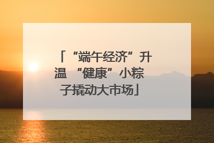 “端午经济”升温 “健康”小粽子撬动大市场