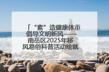 “素”造健康体重 倡导文明新风——南岳区2025年移风易俗科普活动绘就健康生活新图景