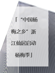 “中国杨梅之乡”浙江仙居启动杨梅季