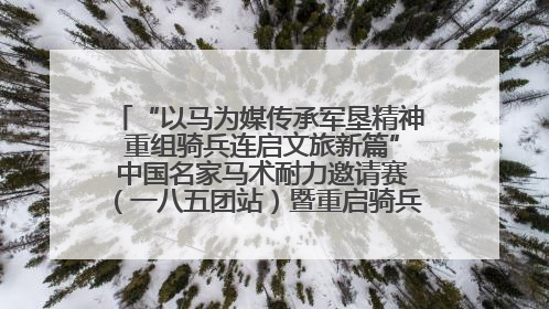 “以马为媒传承军垦精神 重组骑兵连启文旅新篇” 中国名家马术耐力邀请赛（一八五团站）暨重启骑兵连活动正式启动