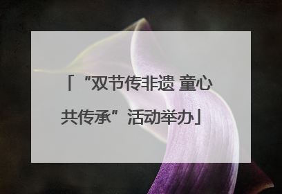 “双节传非遗 童心共传承”活动举办