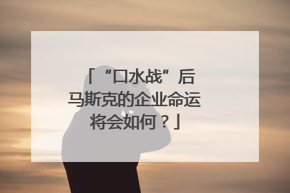 “口水战”后 马斯克的企业命运将会如何？