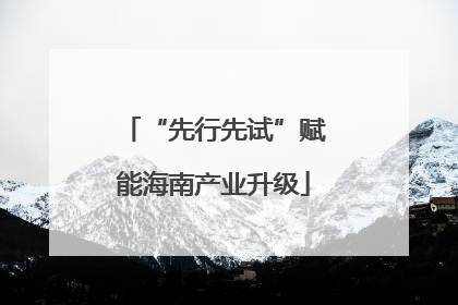 “先行先试”赋能海南产业升级