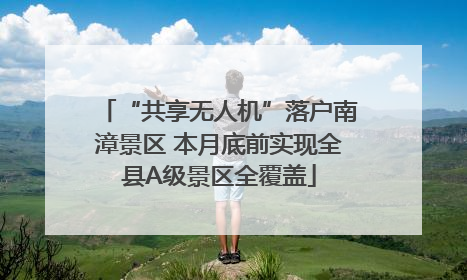 “共享无人机”落户南漳景区 本月底前实现全县A级景区全覆盖