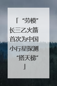 “劳模”长三乙火箭首次为中国小行星探测“搭天梯”