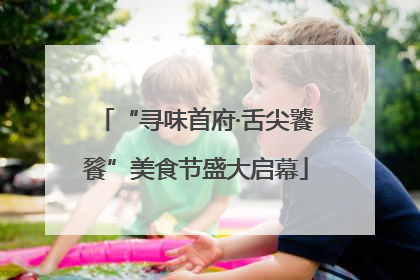 “寻味首府·舌尖饕餮”美食节盛大启幕