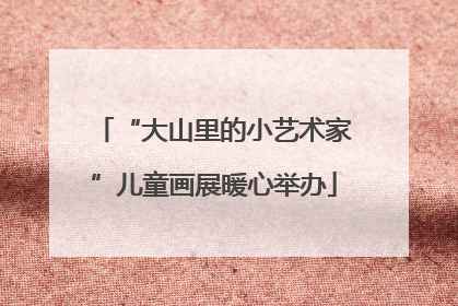 “大山里的小艺术家”儿童画展暖心举办