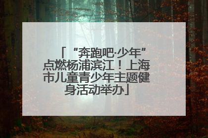 “奔跑吧·少年”点燃杨浦滨江！上海市儿童青少年主题健身活动举办