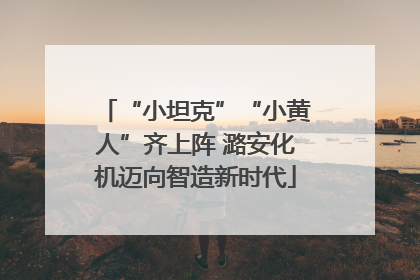 “小坦克”“小黄人”齐上阵 潞安化机迈向智造新时代