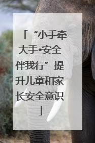 “小手牵大手•安全伴我行”提升儿童和家长安全意识