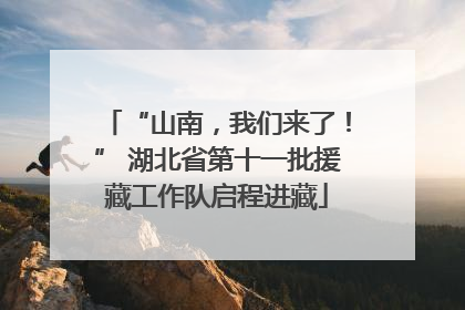 “山南，我们来了！” 湖北省第十一批援藏工作队启程进藏