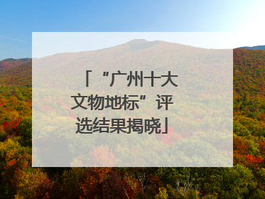 “广州十大文物地标”评选结果揭晓