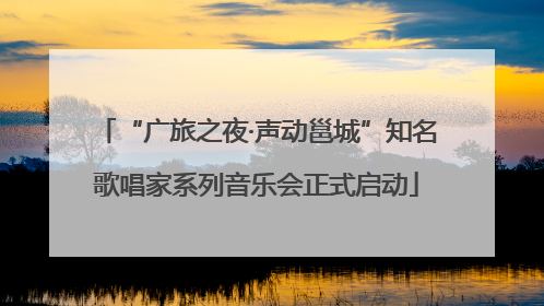 “广旅之夜·声动邕城”知名歌唱家系列音乐会正式启动