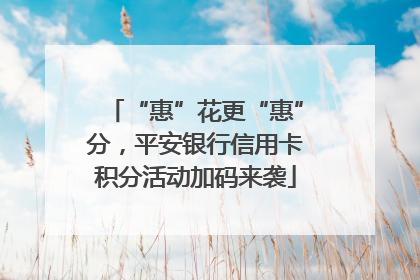 “惠”花更“惠”分，平安银行信用卡积分活动加码来袭
