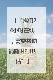 “我们24小时在线，需要帮助请随时打电话”