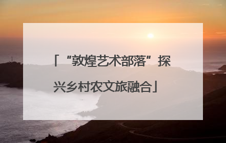 “敦煌艺术部落”探兴乡村农文旅融合
