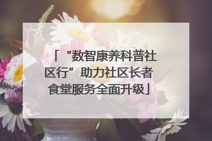 “数智康养科普社区行”助力社区长者食堂服务全面升级
