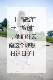 “旅游”→“旅创”，他们在云南这个理想村过日子