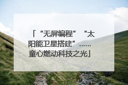 “无屏编程”“太阳能卫星搭建”……童心燃动科技之光