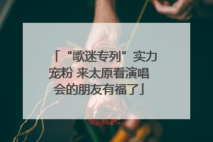 “歌迷专列”实力宠粉 来太原看演唱会的朋友有福了