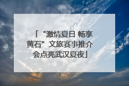 “激情夏日 畅享黄石”文旅赛事推介会点亮武汉夏夜
