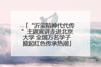 “沂蒙精神代代传”主题宣讲走进北京大学 全国万名学子掀起红色传承热潮