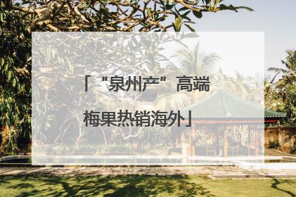 “泉州产”高端梅果热销海外
