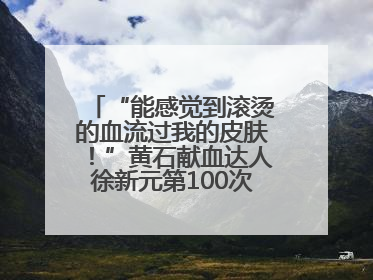 “能感觉到滚烫的血流过我的皮肤！”黄石献血达人徐新元第100次走向献血屋