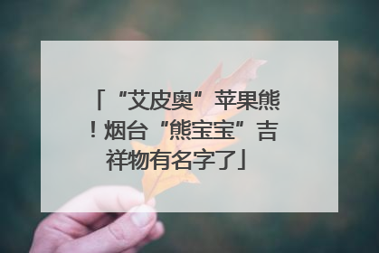 “艾皮奥”苹果熊！烟台“熊宝宝”吉祥物有名字了