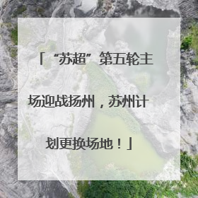 “苏超”第五轮主场迎战扬州，苏州计划更换场地！