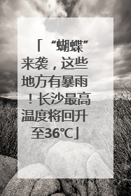 “蝴蝶”来袭，这些地方有暴雨！长沙最高温度将回升至36℃