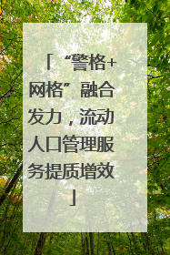 “警格+网格”融合发力，流动人口管理服务提质增效