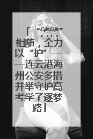 “警警”相随，全力以“护”——连云港海州公安多措并举守护高考学子逐梦路
