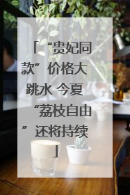 “贵妃同款”价格大跳水 今夏“荔枝自由”还将持续