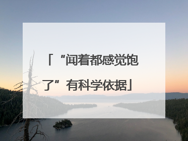 “闻着都感觉饱了”有科学依据