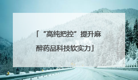 “高纯把控”提升麻醉药品科技软实力