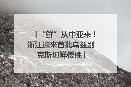 “鲜”从中亚来！浙江迎来首批乌兹别克斯坦鲜樱桃