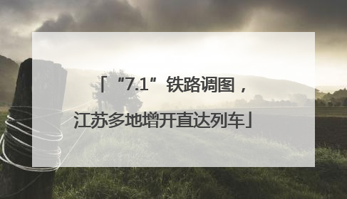 “7.1”铁路调图，江苏多地增开直达列车