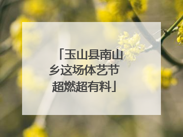 玉山县南山乡这场体艺节超燃超有料