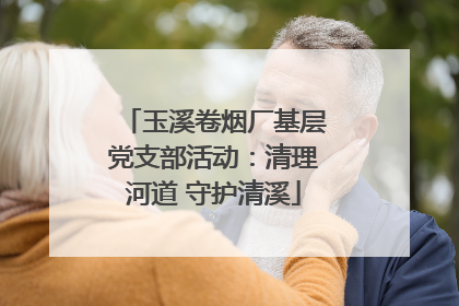 玉溪卷烟厂基层党支部活动：清理河道 守护清溪