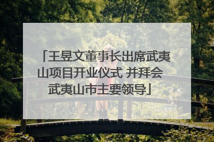 王昱文董事长出席武夷山项目开业仪式 并拜会武夷山市主要领导
